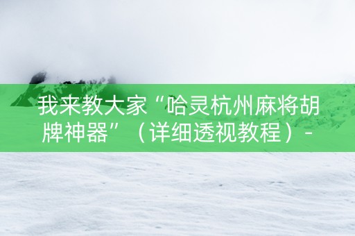 我来教大家“哈灵杭州麻将胡牌神器”（详细透视教程）-哔哩哔哩