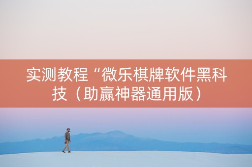 实测教程“微乐棋牌软件黑科技（助赢神器通用版）