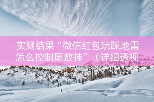 实测结果“微信红包玩踩地雷怎么控制尾数挂”（详细透视教程）-哔哩哔哩