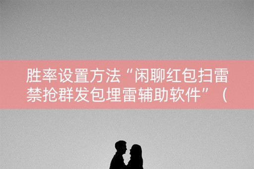 胜率设置方法“闲聊红包扫雷禁抢群发包埋雷辅助软件”（详细透视教程）-哔哩哔哩