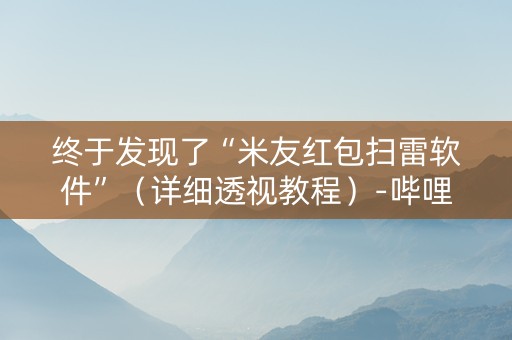 终于发现了“米友红包扫雷软件”（详细透视教程）-哔哩哔哩
