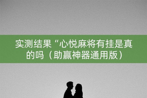 实测结果“心悦麻将有挂是真的吗（助赢神器通用版）