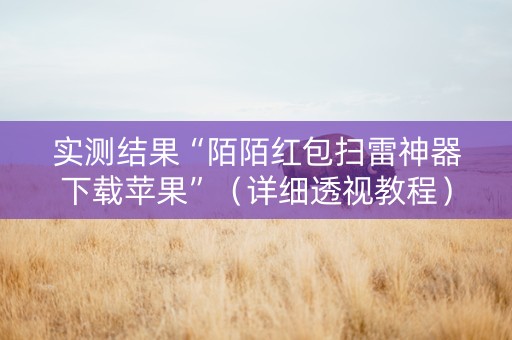 实测结果“陌陌红包扫雷神器下载苹果”（详细透视教程）-哔哩哔哩