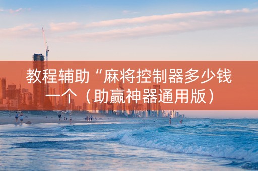 教程辅助“麻将控制器多少钱一个（助赢神器通用版）