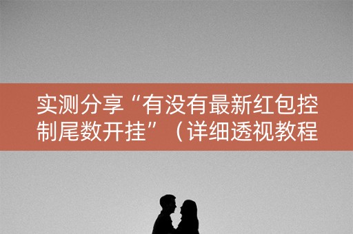 实测分享“有没有最新红包控制尾数开挂”（详细透视教程）-哔哩哔哩