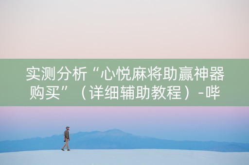 实测分析“心悦麻将助赢神器购买”（详细辅助教程）-哔哩哔哩