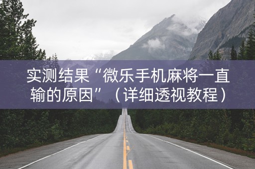 实测结果“微乐手机麻将一直输的原因”（详细透视教程）-哔哩哔哩