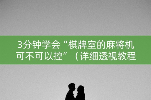 3分钟学会“棋牌室的麻将机可不可以控”（详细透视教程）-哔哩哔哩