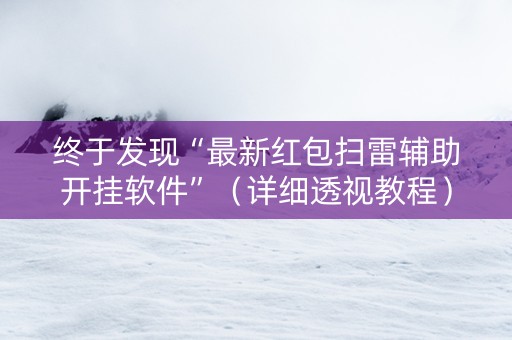 终于发现“最新红包扫雷辅助开挂软件”（详细透视教程）-哔哩哔哩