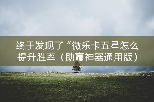 终于发现了“微乐卡五星怎么提升胜率（助赢神器通用版）
