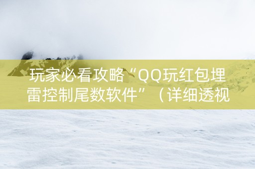玩家必看攻略“QQ玩红包埋雷控制尾数软件”（详细透视教程）-哔哩哔哩