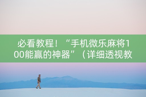 必看教程！“手机微乐麻将100能赢的神器”（详细透视教程）-哔哩哔哩