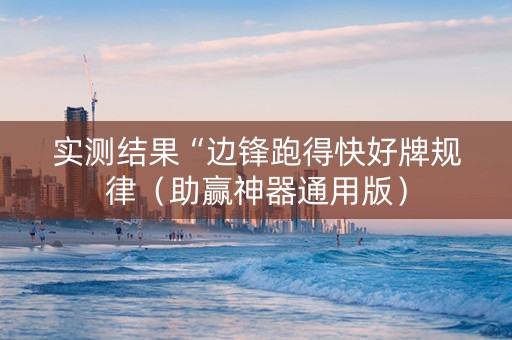 实测结果“边锋跑得快好牌规律（助赢神器通用版）