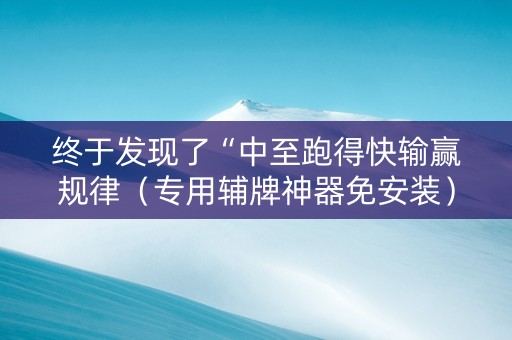 终于发现了“中至跑得快输赢规律（专用辅牌神器免安装）