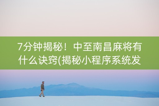 7分钟揭秘！中至南昌麻将有什么诀窍(揭秘小程序系统发好牌)