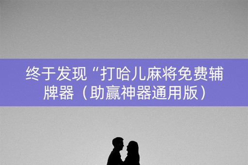 终于发现“打哈儿麻将免费辅牌器（助赢神器通用版）