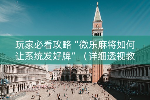 玩家必看攻略“微乐麻将如何让系统发好牌”（详细透视教程）-哔哩哔哩
