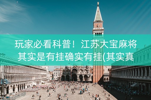 玩家必看科普！江苏大宝麻将其实是有挂确实有挂(其实真的确实有挂)