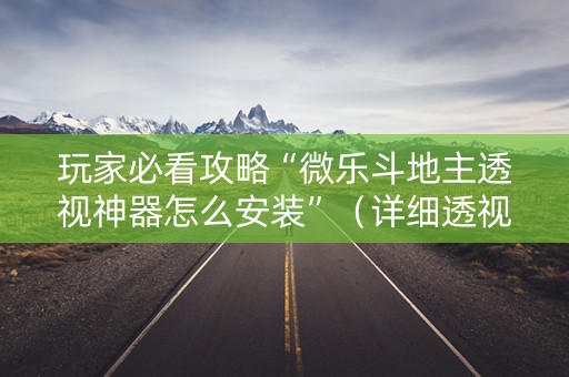 玩家必看攻略“微乐斗地主透视神器怎么安装”（详细透视教程）-哔哩哔哩
