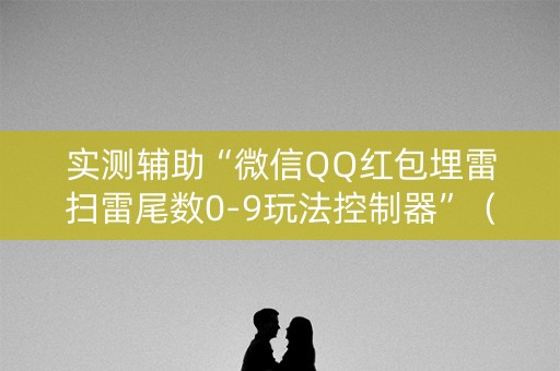 实测辅助“微信QQ红包埋雷扫雷尾数0-9玩法控制器”（详细透视教程）-哔哩哔哩