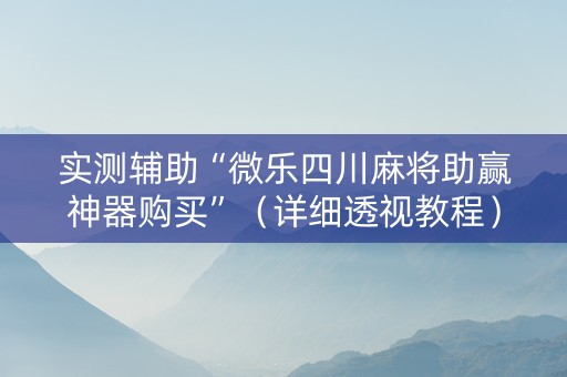 实测辅助“微乐四川麻将助赢神器购买”（详细透视教程）-哔哩哔哩