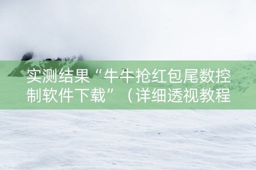 实测结果“牛牛抢红包尾数控制软件下载”（详细透视教程）-哔哩哔哩