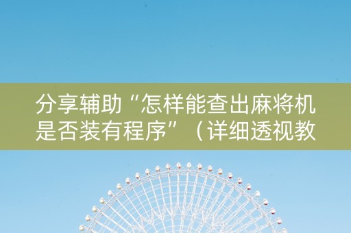 分享辅助“怎样能查出麻将机是否装有程序”（详细透视教程）-哔哩哔哩