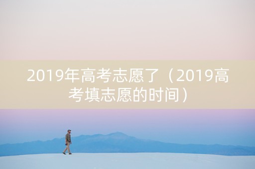 2019年高考志愿了（2019高考填志愿的时间）