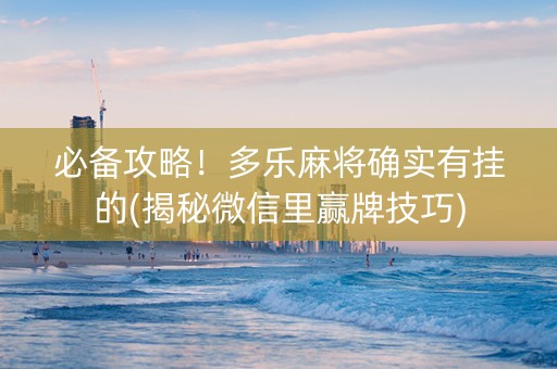 必备攻略！多乐麻将确实有挂的(揭秘微信里赢牌技巧)