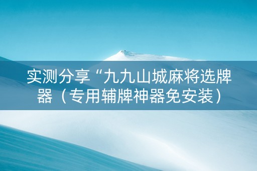 实测分享“九九山城麻将选牌器（专用辅牌神器免安装）
