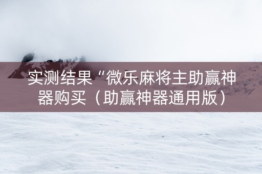 实测结果“微乐麻将主助赢神器购买（助赢神器通用版）