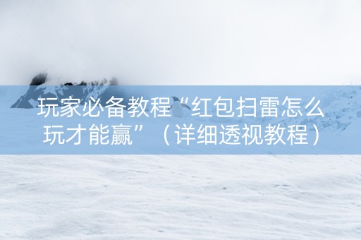 玩家必备教程“红包扫雷怎么玩才能赢”（详细透视教程）-哔哩哔哩