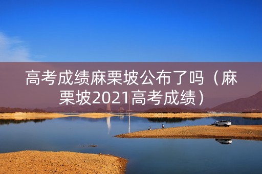 高考成绩麻栗坡公布了吗（麻栗坡2021高考成绩）