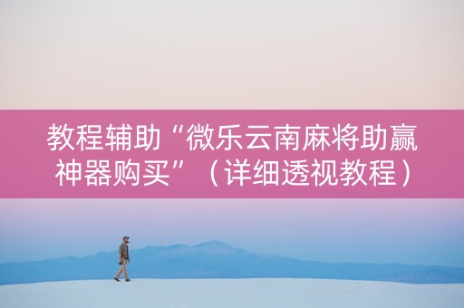 教程辅助“微乐云南麻将助赢神器购买”（详细透视教程）-哔哩哔哩