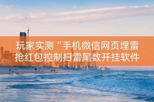 玩家实测“手机微信网页埋雷抢红包控制扫雷尾数开挂软件”（详细透视教程）-哔哩哔哩