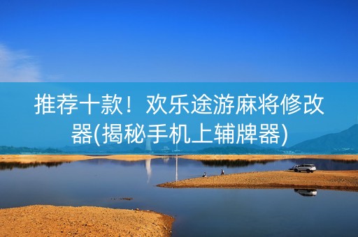 推荐十款！欢乐途游麻将修改器(揭秘手机上辅牌器)