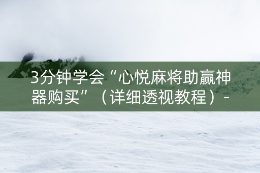 3分钟学会“心悦麻将助赢神器购买”（详细透视教程）-哔哩哔哩