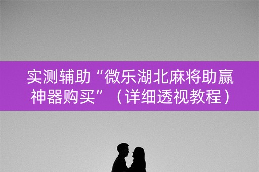 实测辅助“微乐湖北麻将助赢神器购买”（详细透视教程）-哔哩哔哩