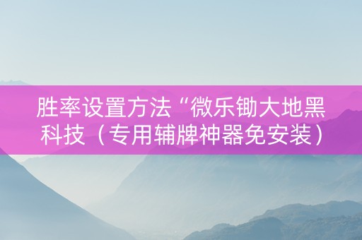 胜率设置方法“微乐锄大地黑科技（专用辅牌神器免安装）