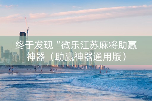 终于发现“微乐江苏麻将助赢神器（助赢神器通用版）