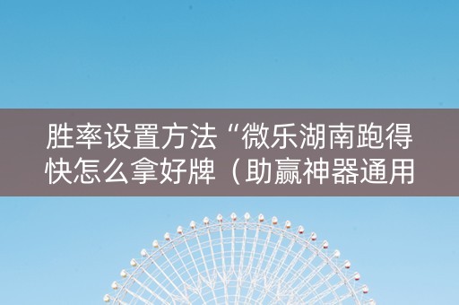 胜率设置方法“微乐湖南跑得快怎么拿好牌（助赢神器通用版）
