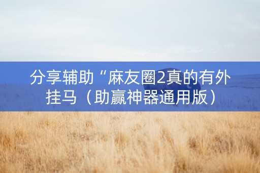 分享辅助“麻友圈2真的有外挂马（助赢神器通用版）