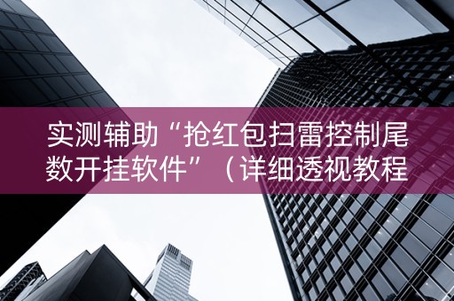 实测辅助“抢红包扫雷控制尾数开挂软件”（详细透视教程）-哔哩哔哩