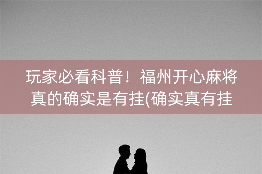 玩家必看科普！福州开心麻将真的确实是有挂(确实真有挂)
