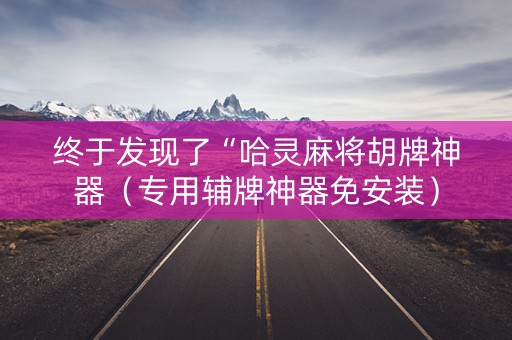 终于发现了“哈灵麻将胡牌神器（专用辅牌神器免安装）