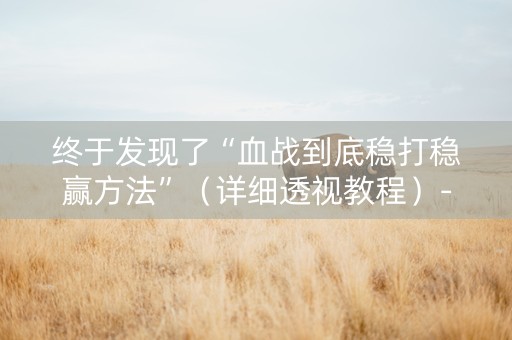 终于发现了“血战到底稳打稳赢方法”（详细透视教程）-哔哩哔哩