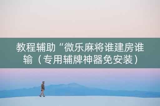 教程辅助“微乐麻将谁建房谁输（专用辅牌神器免安装）
