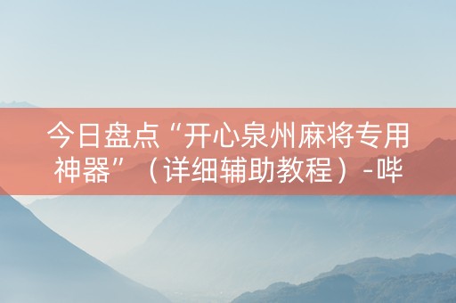 今日盘点“开心泉州麻将专用神器”（详细辅助教程）-哔哩哔哩