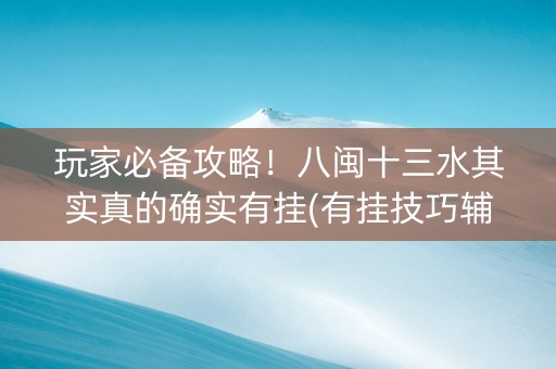 玩家必备攻略！八闽十三水其实真的确实有挂(有挂技巧辅助器)