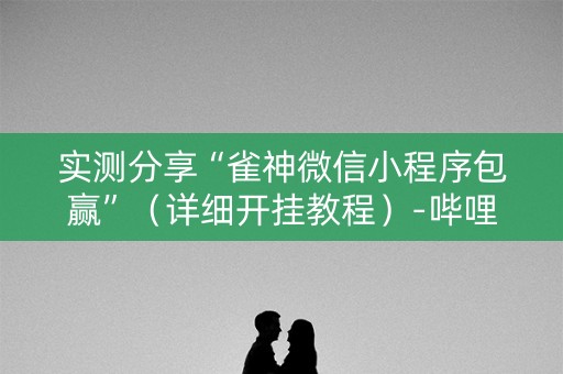 实测分享“雀神微信小程序包赢”（详细开挂教程）-哔哩哔哩